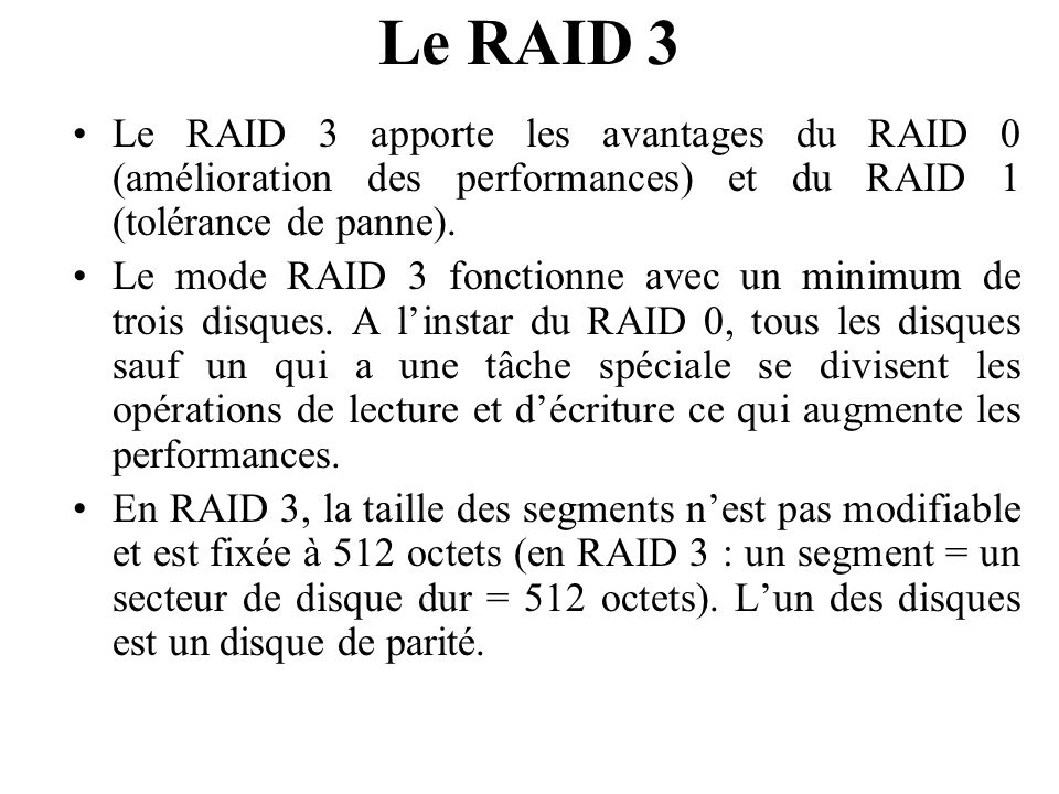 Le RAID 3 Le RAID 3 apporte les avantages du RAID 0 (amélioration des performances) et du RAID 1 (tolérance de panne).