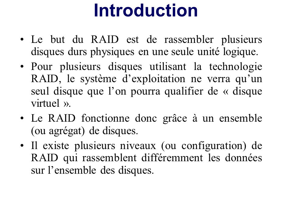 Introduction Le but du RAID est de rassembler plusieurs disques durs physiques en une seule unité logique.