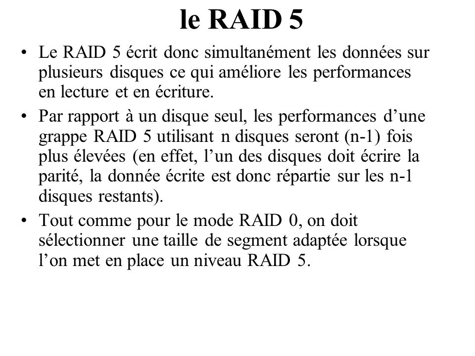 le RAID 5 Le RAID 5 écrit donc simultanément les données sur plusieurs disques ce qui améliore les performances en lecture et en écriture.
