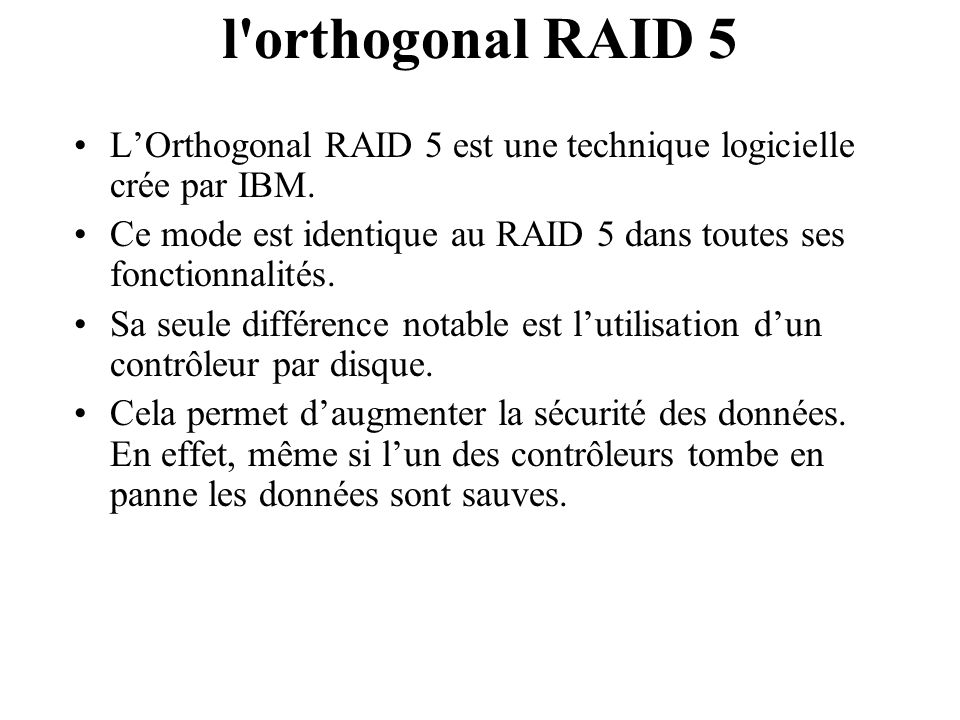 l orthogonal RAID 5 L’Orthogonal RAID 5 est une technique logicielle crée par IBM. Ce mode est identique au RAID 5 dans toutes ses fonctionnalités.