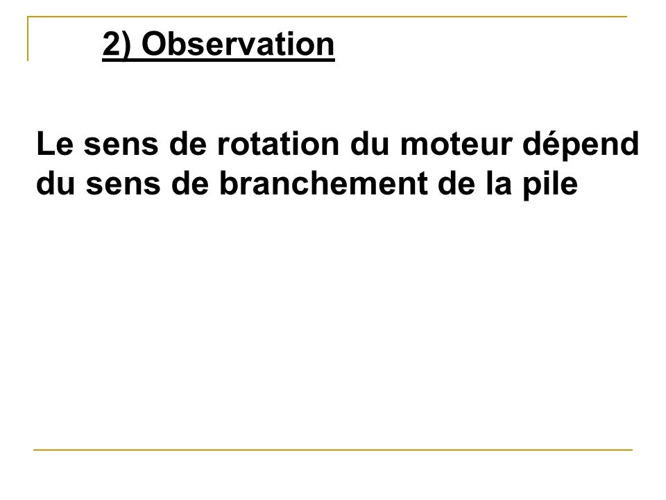 2) Observation Le sens de rotation du moteur dépend du sens de branchement de la pile