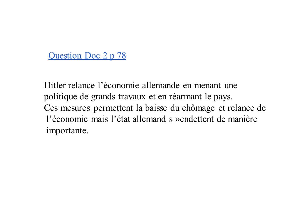 Question Doc 2 p 78 Hitler relance l’économie allemande en menant une. politique de grands travaux et en réarmant le pays.