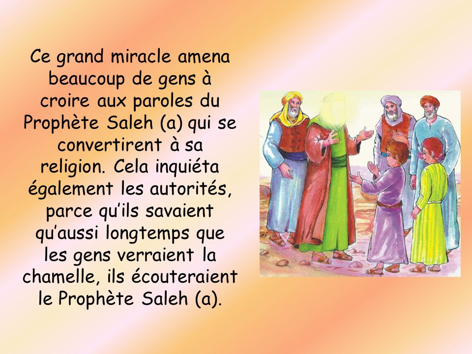 Ce grand miracle amena beaucoup de gens à croire aux paroles du Prophète Saleh (a) qui se convertirent à sa religion.