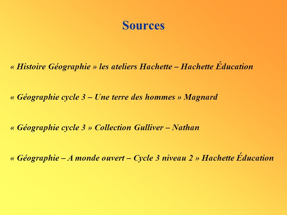 Sources « Histoire Géographie » les ateliers Hachette – Hachette Éducation. « Géographie cycle 3 – Une terre des hommes » Magnard.
