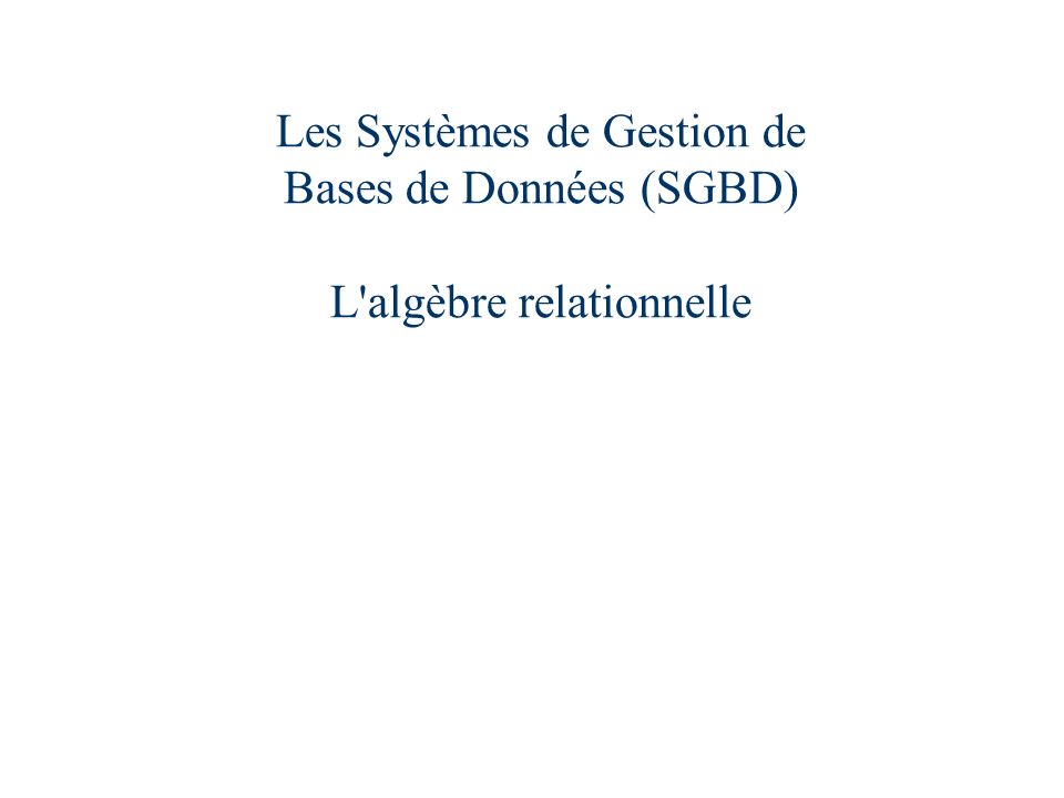 Les Systèmes de Gestion de Bases de Données (SGBD) L algèbre relationnelle