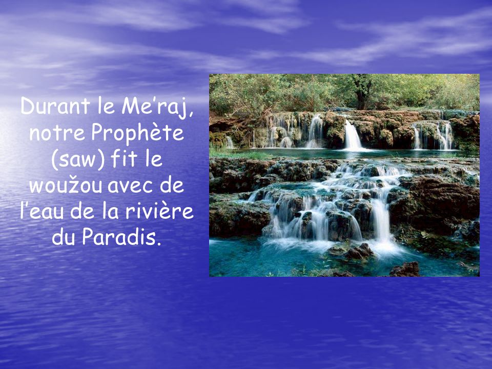 Durant le Me’raj, notre Prophète (saw) fit le woužou avec de l’eau de la rivière du Paradis.