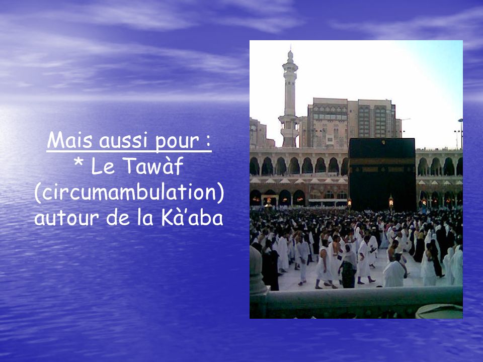 * Le Tawàf (circumambulation) autour de la Kà’aba