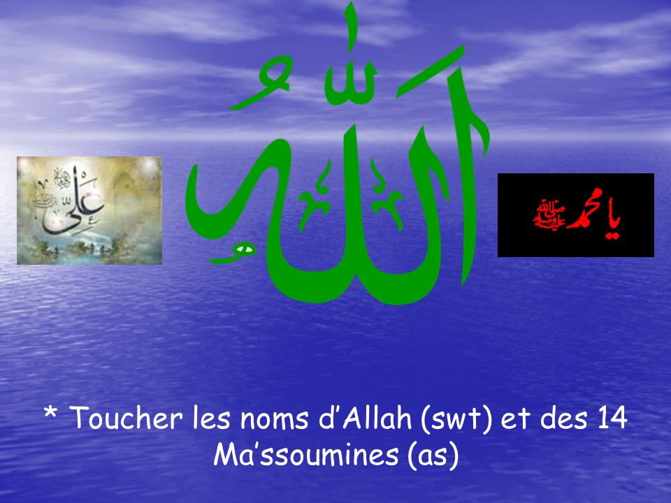 * Toucher les noms d’Allah (swt) et des 14 Ma’ssoumines (as)