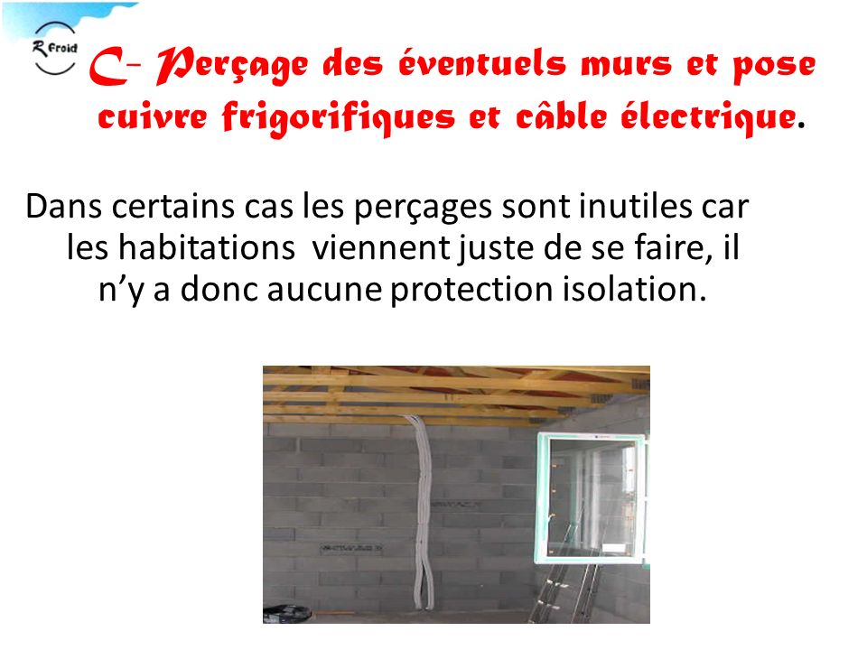 C- Perçage des éventuels murs et pose cuivre frigorifiques et câble électrique.