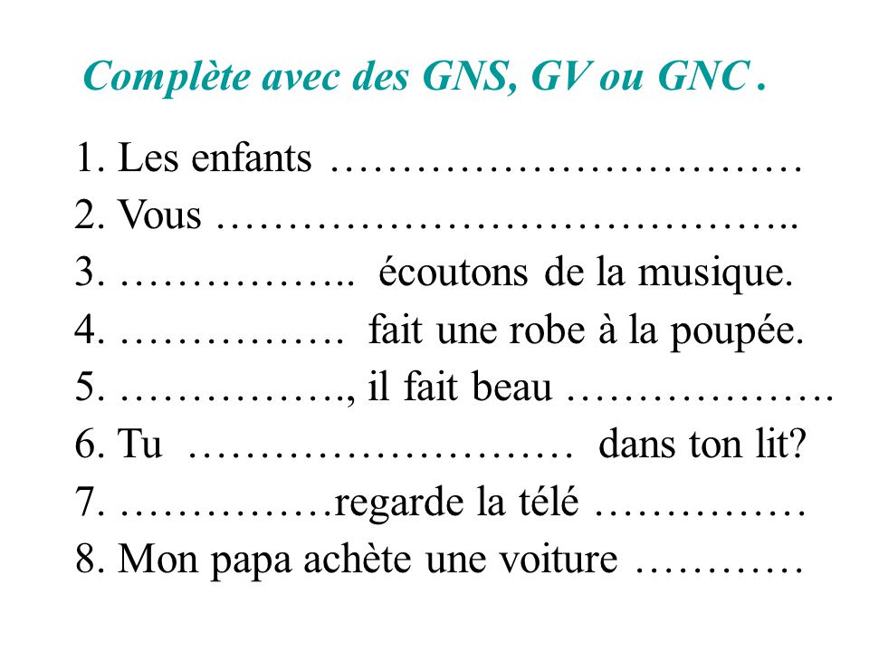 Complète avec des GNS, GV ou GNC .