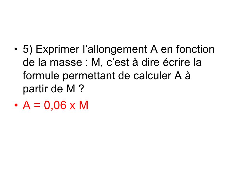 5) Exprimer l’allongement A en fonction de la masse : M, c’est à dire écrire la formule permettant de calculer A à partir de M