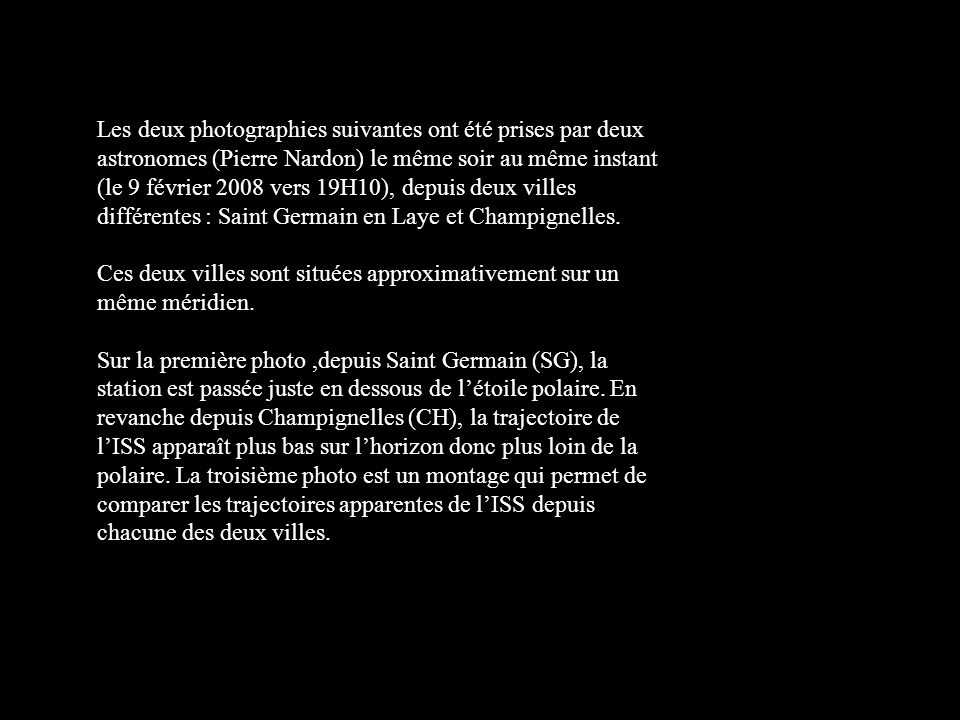 Les deux photographies suivantes ont été prises par deux astronomes (Pierre Nardon) le même soir au même instant (le 9 février 2008 vers 19H10), depuis deux villes différentes : Saint Germain en Laye et Champignelles.