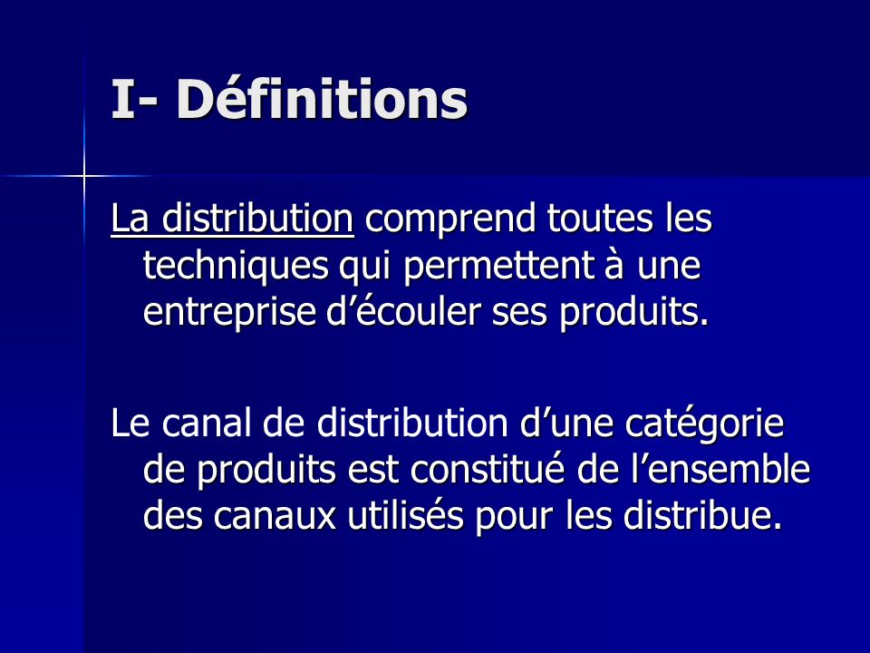 I- Définitions La distribution comprend toutes les techniques qui permettent à une entreprise d’écouler ses produits.