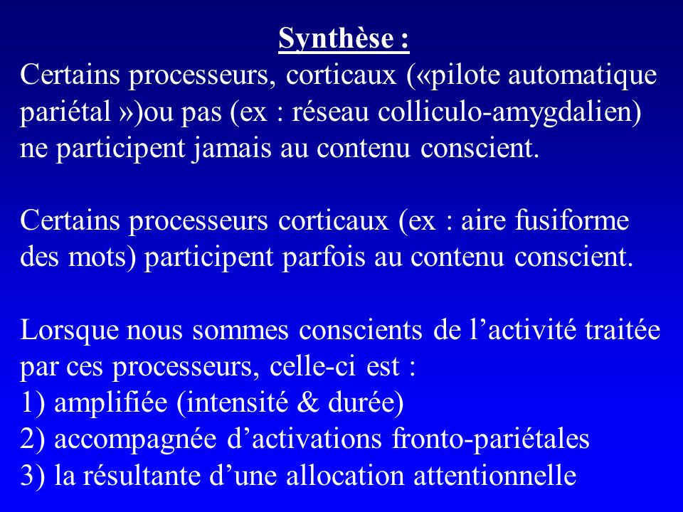 Synthèse : Certains processeurs, corticaux («pilote automatique. pariétal »)ou pas (ex : réseau colliculo-amygdalien)