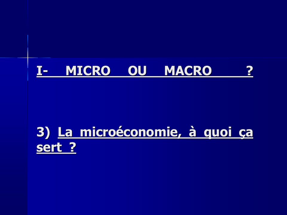 I- MICRO OU MACRO 3) La microéconomie, à quoi ça sert