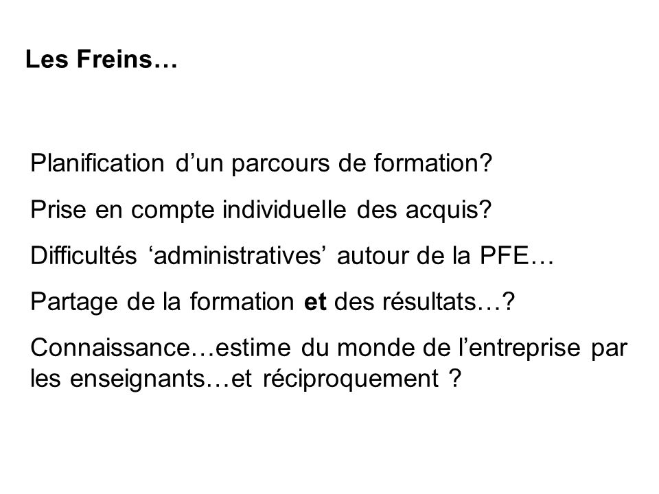 Les Freins… Planification d’un parcours de formation Prise en compte individuelle des acquis Difficultés ‘administratives’ autour de la PFE…