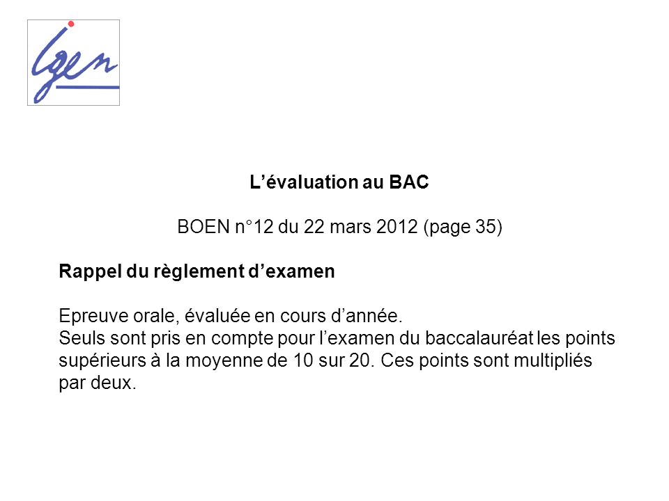 L’évaluation au BAC BOEN n°12 du 22 mars 2012 (page 35) Rappel du règlement d’examen. Epreuve orale, évaluée en cours d’année.