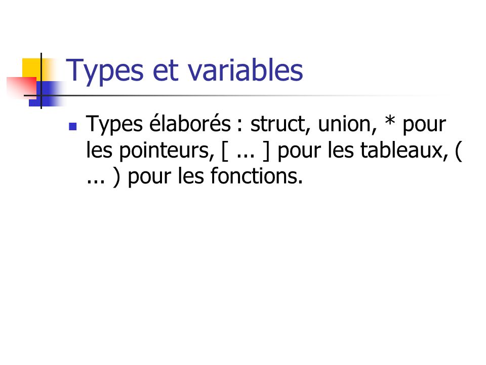 Types et variables Types élaborés : struct, union, * pour les pointeurs, [ ... ] pour les tableaux, ( ... ) pour les fonctions.