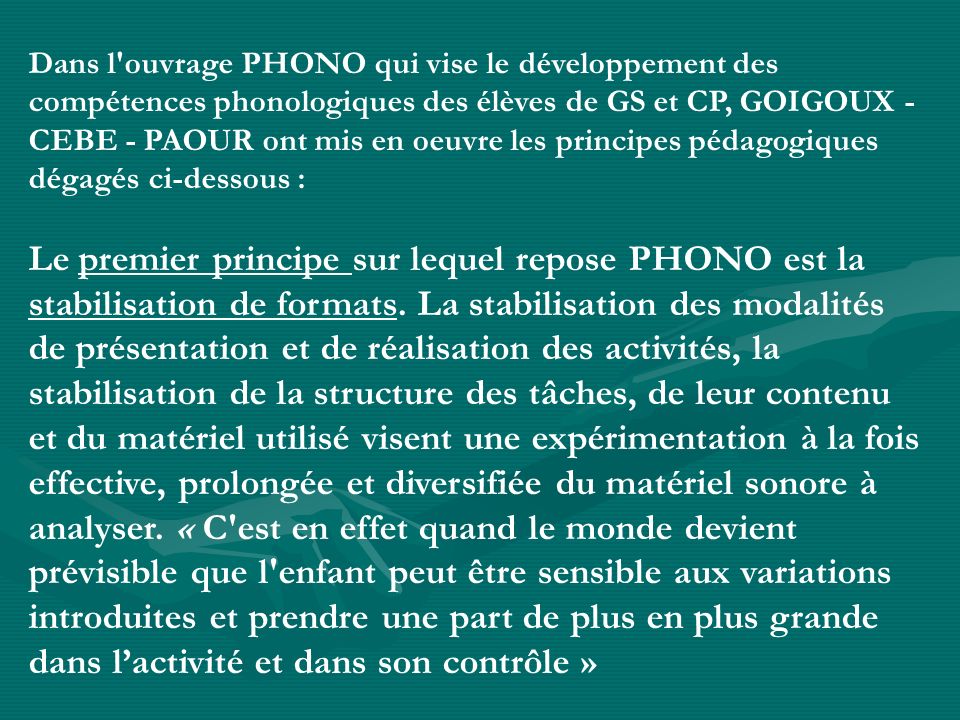 Dans l ouvrage PHONO qui vise le développement des compétences phonologiques des élèves de GS et CP, GOIGOUX - CEBE - PAOUR ont mis en oeuvre les principes pédagogiques dégagés ci-dessous :