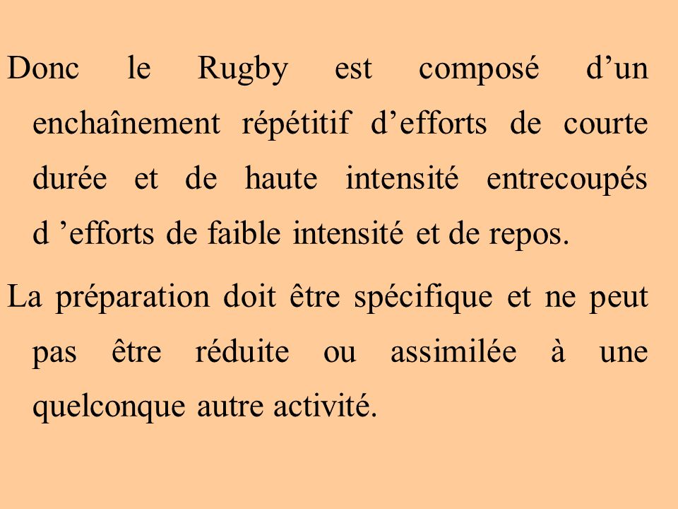 Donc le Rugby est composé d’un enchaînement répétitif d’efforts de courte durée et de haute intensité entrecoupés d ’efforts de faible intensité et de repos.