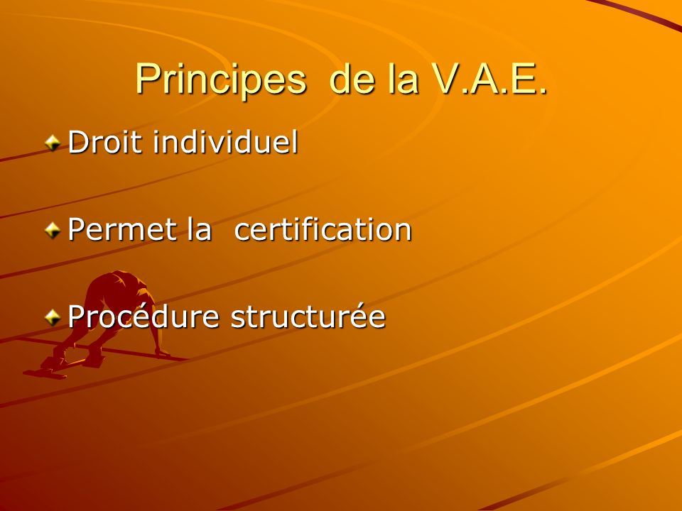 Principes de la V.A.E. Droit individuel Permet la certification