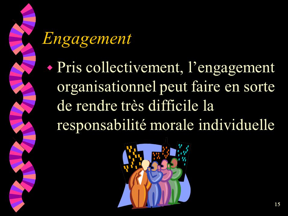 Engagement Pris collectivement, l’engagement organisationnel peut faire en sorte de rendre très difficile la responsabilité morale individuelle.