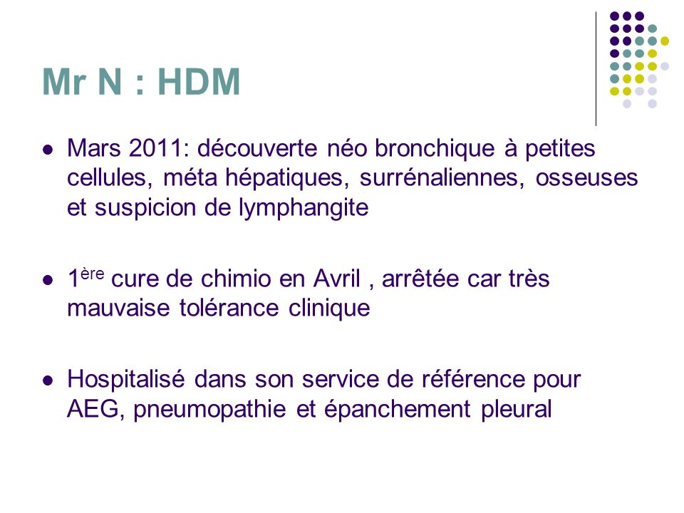 Mr N : HDM Mars 2011: découverte néo bronchique à petites cellules, méta hépatiques, surrénaliennes, osseuses et suspicion de lymphangite.