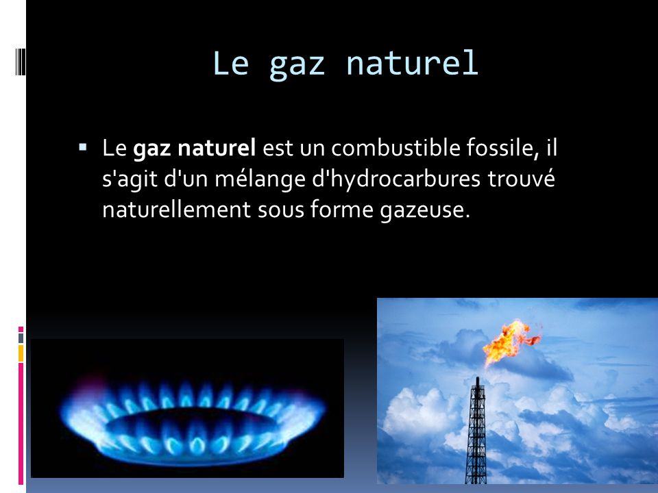 Le gaz naturel Le gaz naturel est un combustible fossile, il s agit d un mélange d hydrocarbures trouvé naturellement sous forme gazeuse.