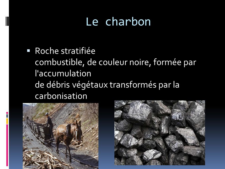 Le charbon Roche stratifiée combustible, de couleur noire, formée par l accumulation de débris végétaux transformés par la carbonisation.