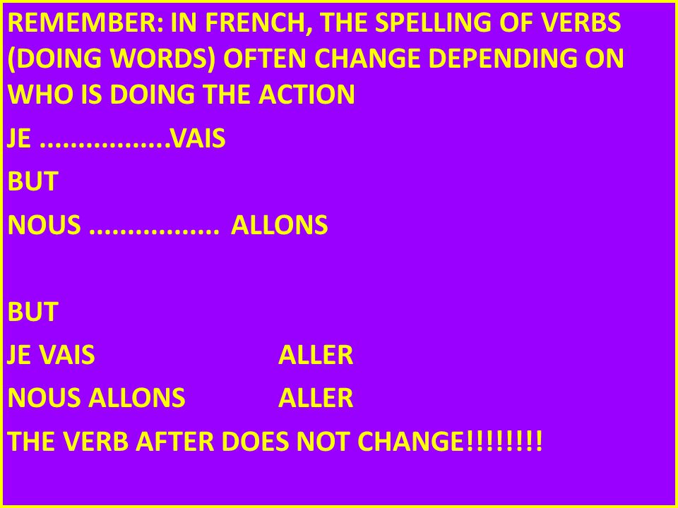REMEMBER: IN FRENCH, THE SPELLING OF VERBS (DOING WORDS) OFTEN CHANGE DEPENDING ON WHO IS DOING THE ACTION