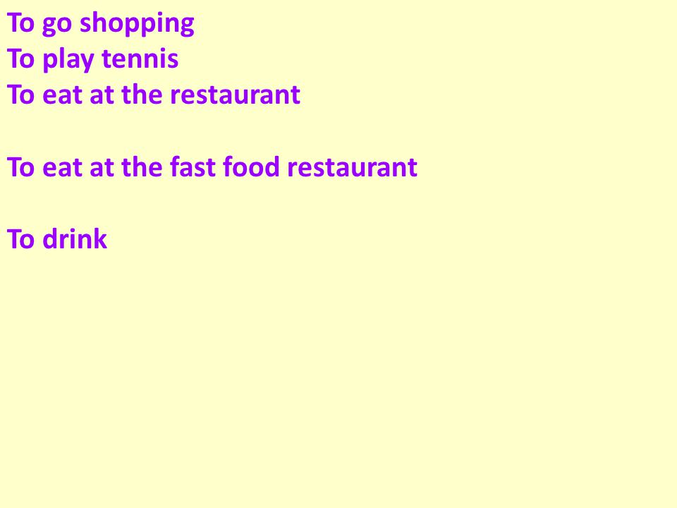 To go shopping To play tennis To eat at the restaurant To eat at the fast food restaurant To drink
