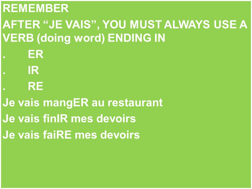 AFTER JE VAIS , YOU MUST ALWAYS USE A VERB (doing word) ENDING IN