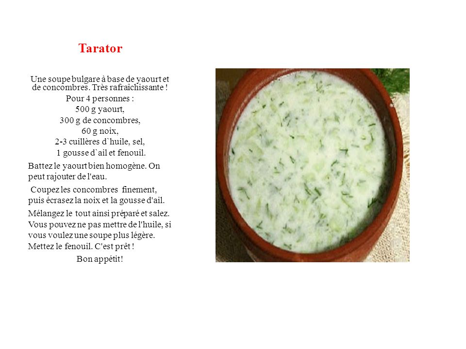 Tarator Une soupe bulgare à base de yaourt et de concombres. Très rafraîchissante ! Pour 4 personnes :