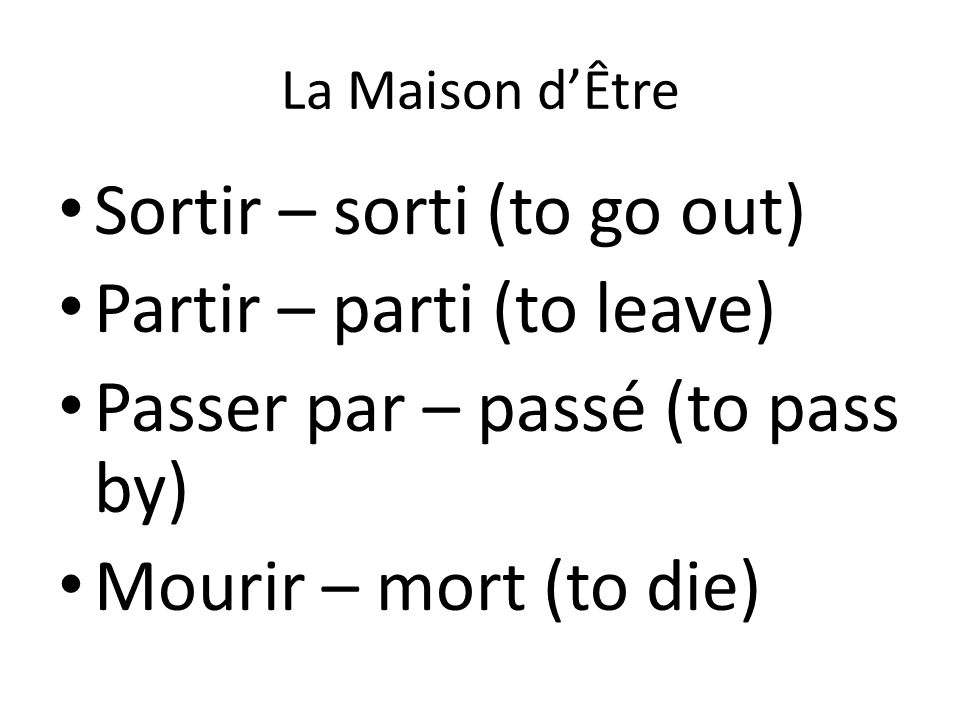 Sortir – sorti (to go out) Partir – parti (to leave)