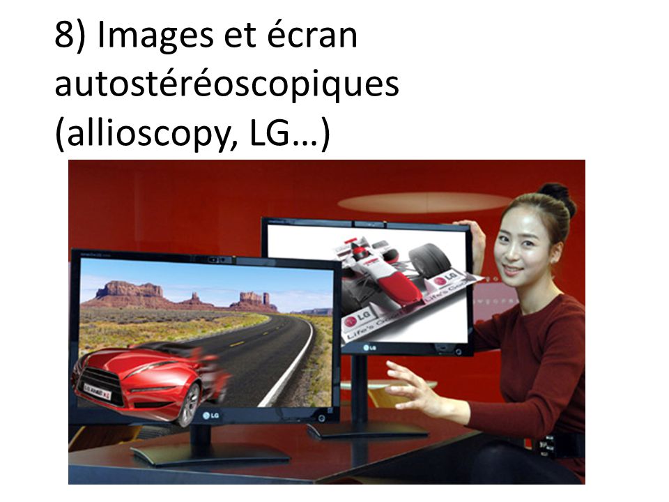 8) Images et écran autostéréoscopiques (allioscopy, LG…)