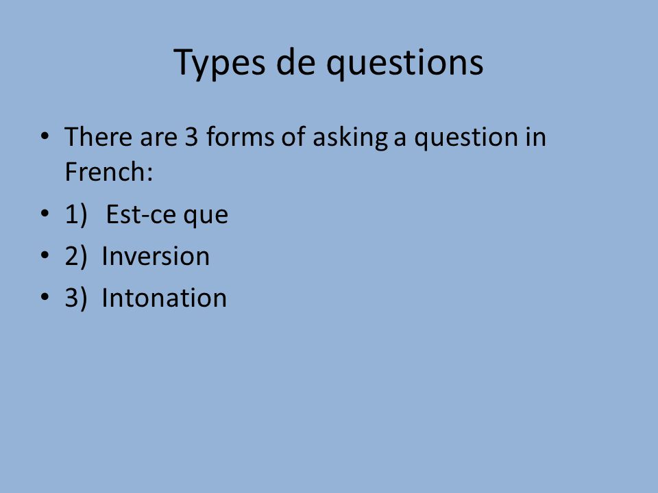 Types de questions There are 3 forms of asking a question in French: