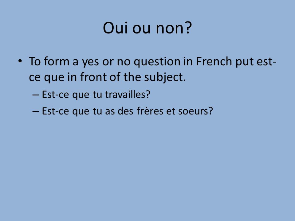 Oui ou non To form a yes or no question in French put est-ce que in front of the subject. Est-ce que tu travailles