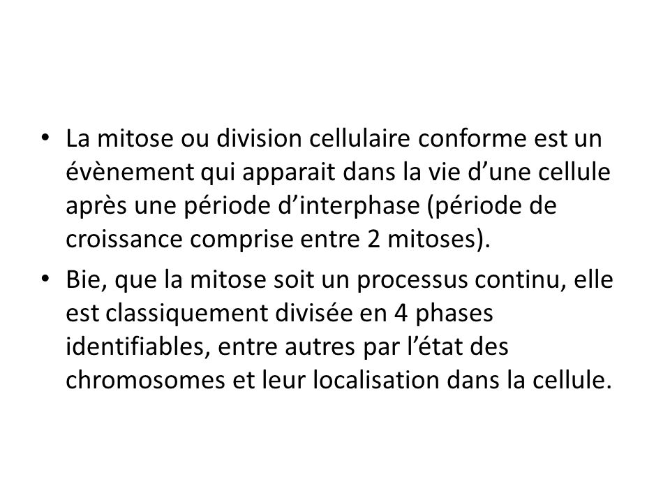 La mitose ou division cellulaire conforme est un évènement qui apparait dans la vie d’une cellule après une période d’interphase (période de croissance comprise entre 2 mitoses).