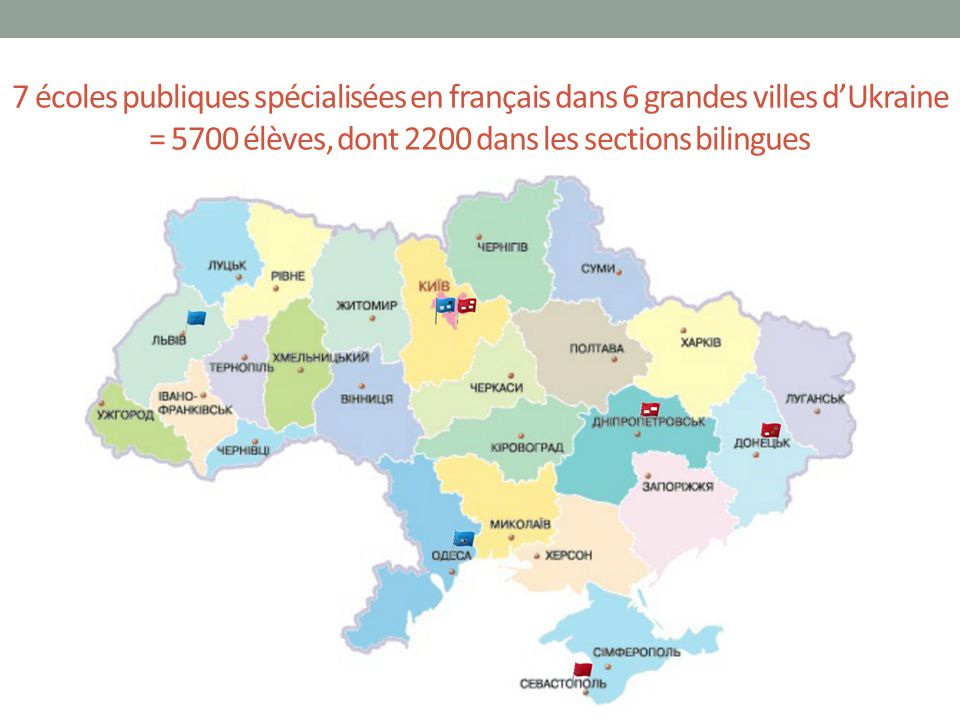 7 écoles publiques spécialisées en français dans 6 grandes villes d’Ukraine = 5700 élèves, dont 2200 dans les sections bilingues
