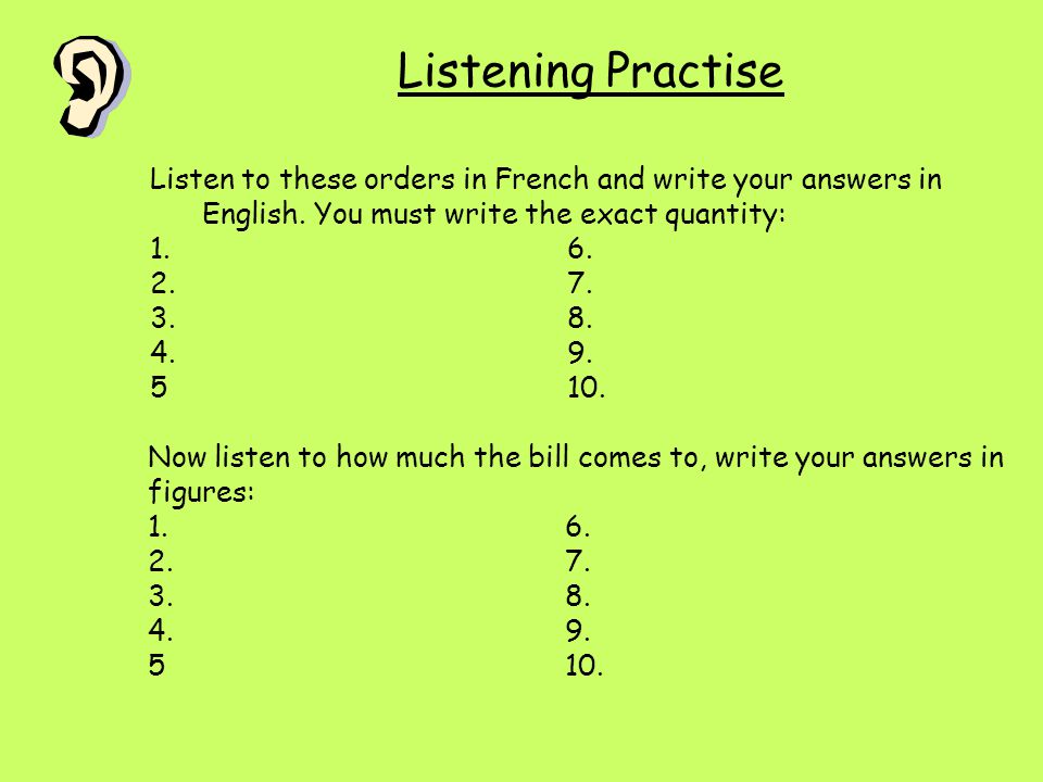 Listening Practise Listen to these orders in French and write your answers in English. You must write the exact quantity: