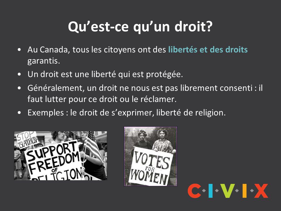 Qu’est-ce qu’un droit Au Canada, tous les citoyens ont des libertés et des droits garantis. Un droit est une liberté qui est protégée.
