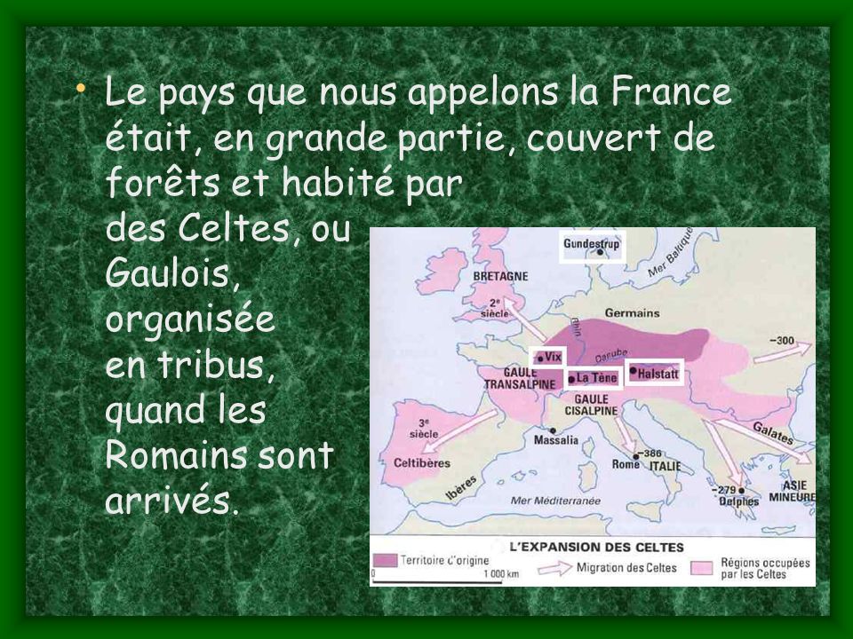 Le pays que nous appelons la France était, en grande partie, couvert de forêts et habité par des Celtes, ou Gaulois, organisée en tribus, quand les Romains sont arrivés.