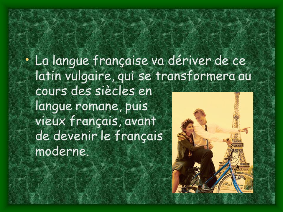 La langue française va dériver de ce latin vulgaire, qui se transformera au cours des siècles en langue romane, puis vieux français, avant de devenir le français moderne.