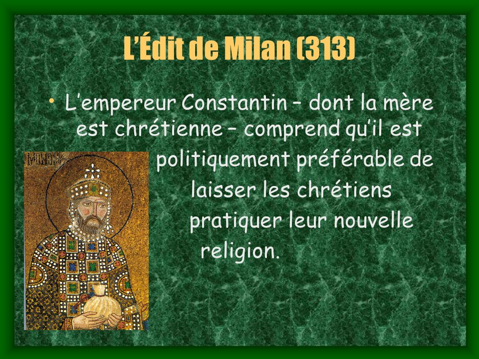 L’Édit de Milan (313) L’empereur Constantin – dont la mère est chrétienne – comprend qu’il est. politiquement préférable de.