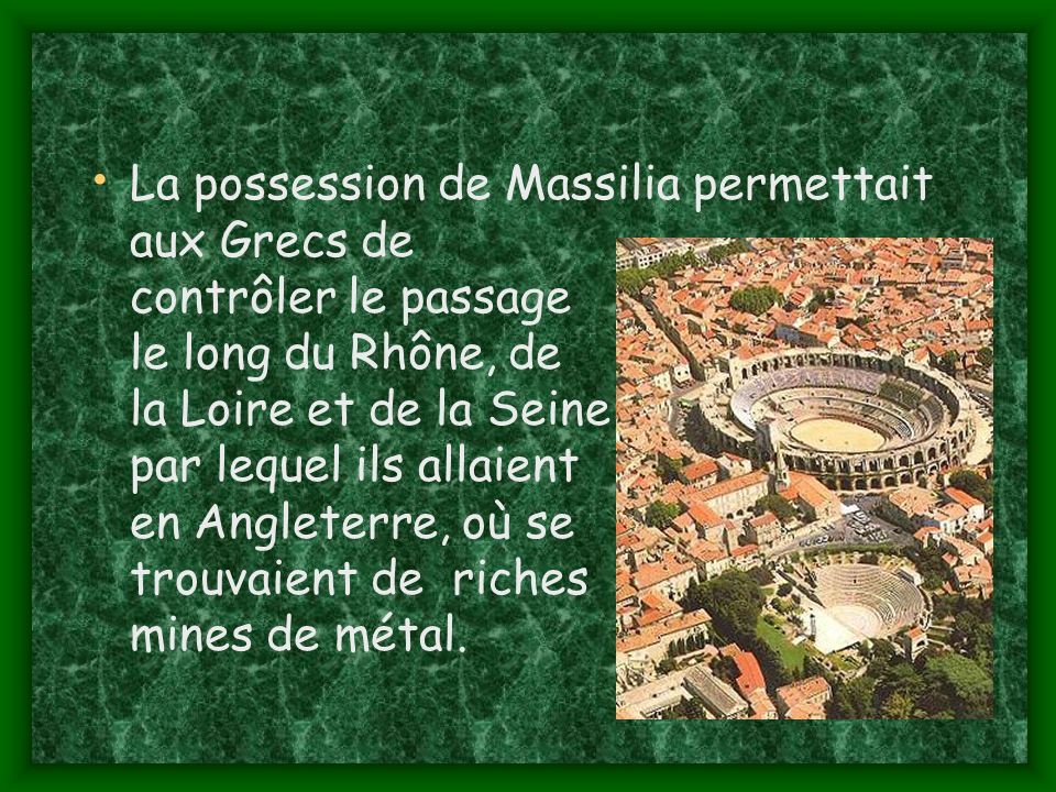 La possession de Massilia permettait aux Grecs de contrôler le passage le long du Rhône, de la Loire et de la Seine, par lequel ils allaient en Angleterre, où se trouvaient de riches mines de métal.