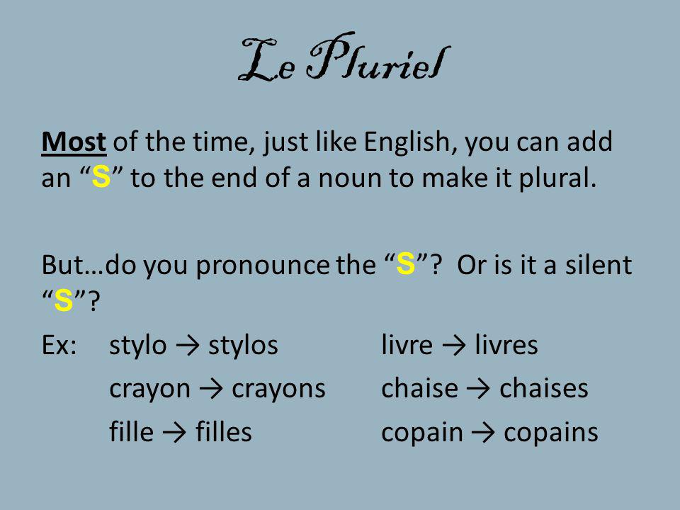 Le Pluriel Most of the time, just like English, you can add an S to the end of a noun to make it plural.