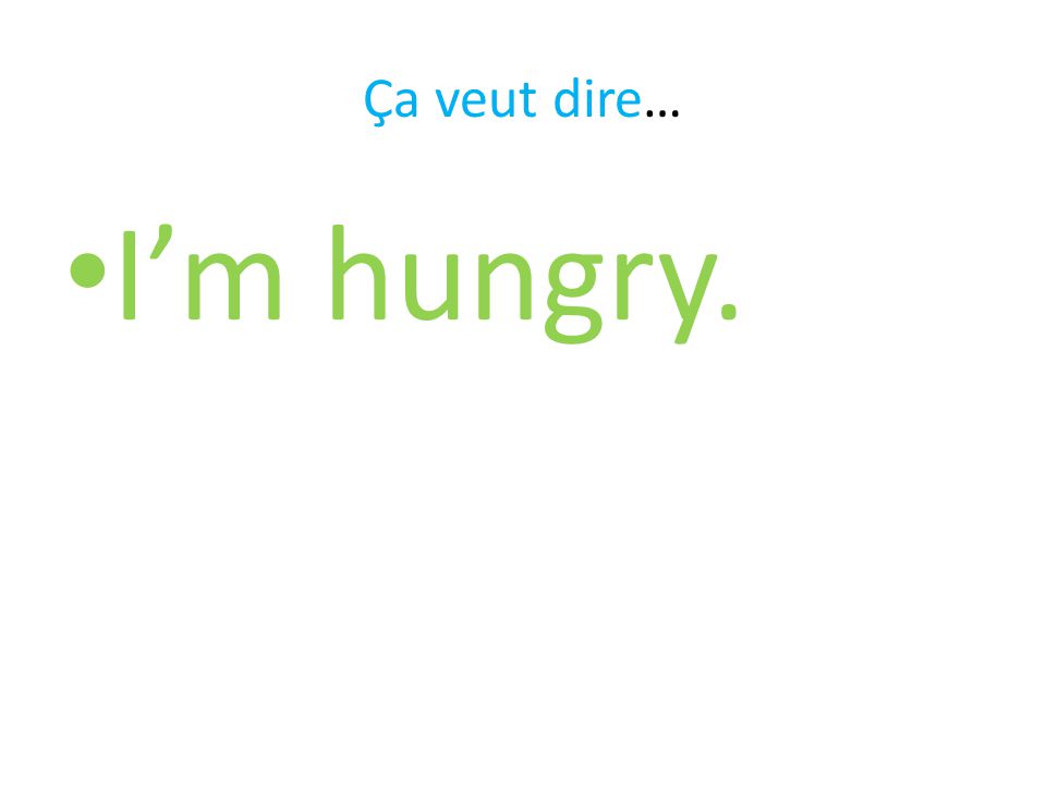 Ça veut dire… I’m hungry.
