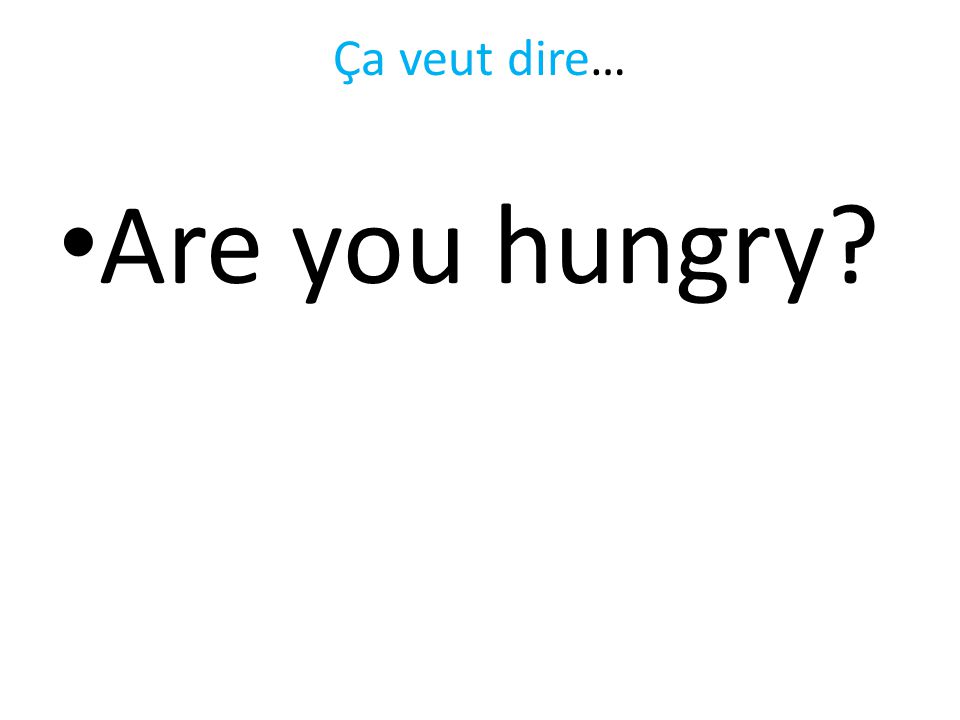 Ça veut dire… Are you hungry