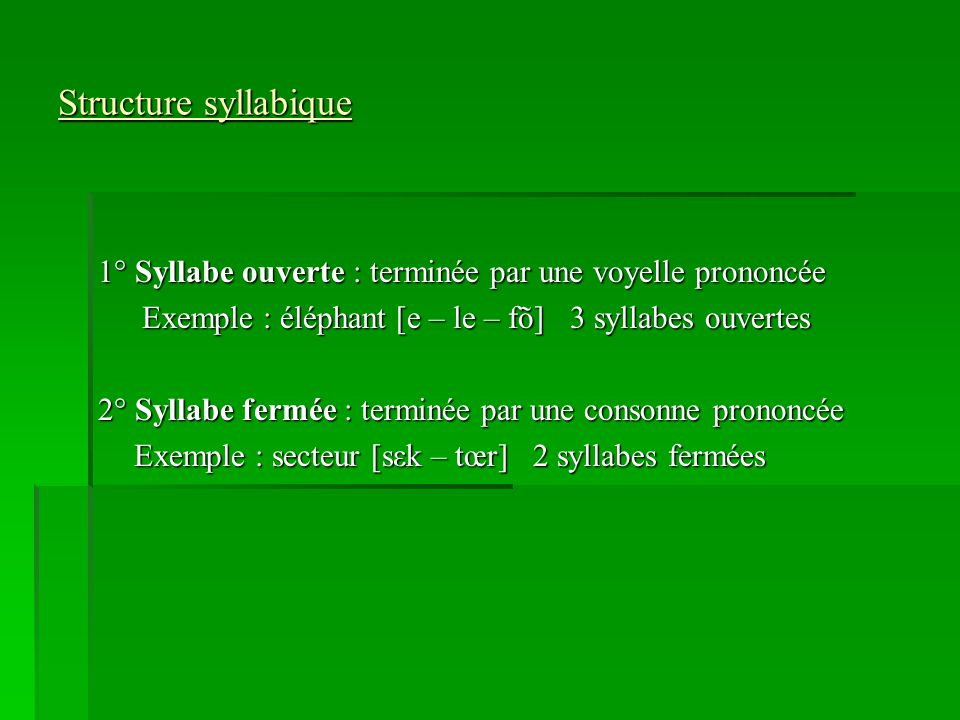Structure syllabique 1° Syllabe ouverte : terminée par une voyelle prononcée. Exemple : éléphant [e – le – fõ] 3 syllabes ouvertes.