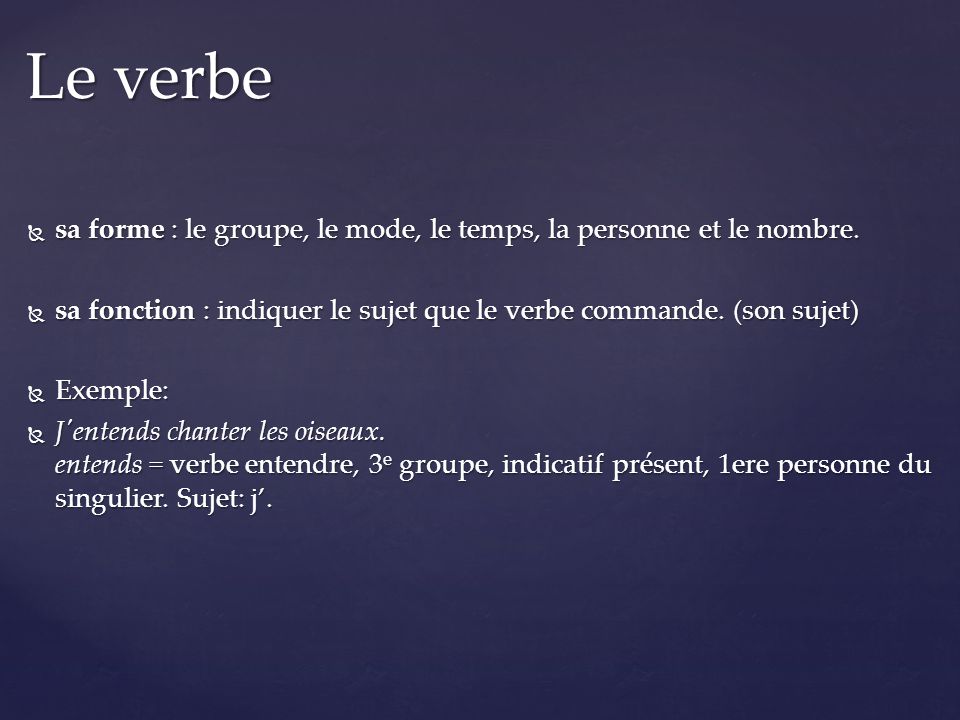 Le verbe sa forme : le groupe, le mode, le temps, la personne et le nombre. sa fonction : indiquer le sujet que le verbe commande. (son sujet)